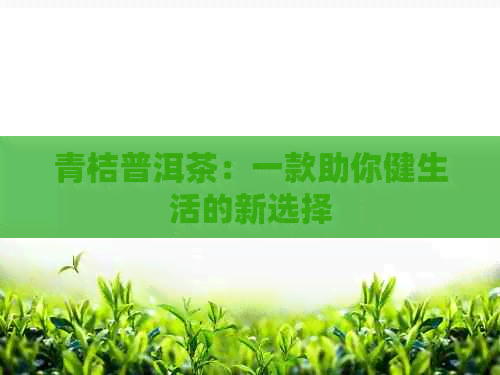 青桔普洱茶：一款助你健生活的新选择