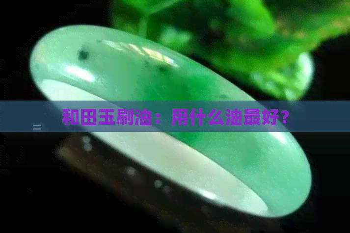 和田玉刷油：用什么油更好？