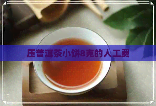 压普洱茶小饼8克的人工费