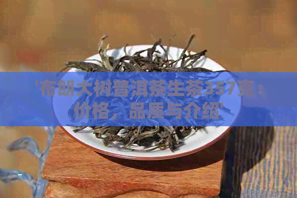 '布朗大树普洱茶生茶357克：价格，品质与介绍'