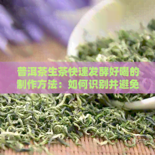 普洱茶生茶快速发酵好喝的制作方法：如何识别并避免作假？