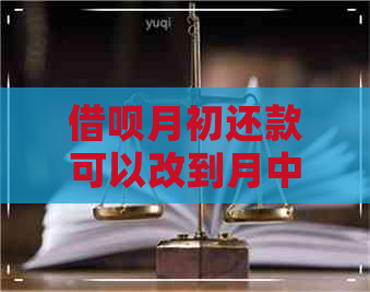 借呗月初还款可以改到月中吗