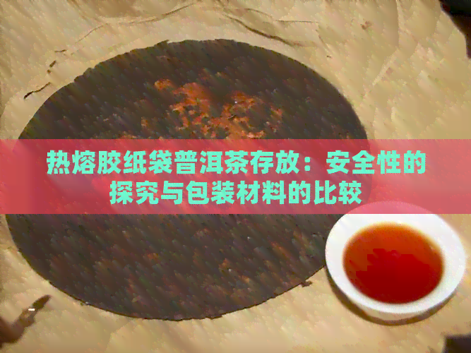 热熔胶纸袋普洱茶存放：安全性的探究与包装材料的比较