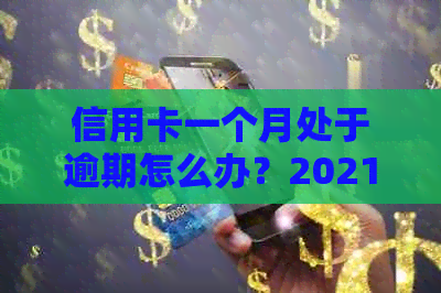 信用卡一个月处于逾期怎么办？2021年逾期一个月后如何处理？