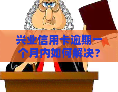 兴业信用卡逾期一个月内如何解决？逾期后的相关处理方法和注意事项一览