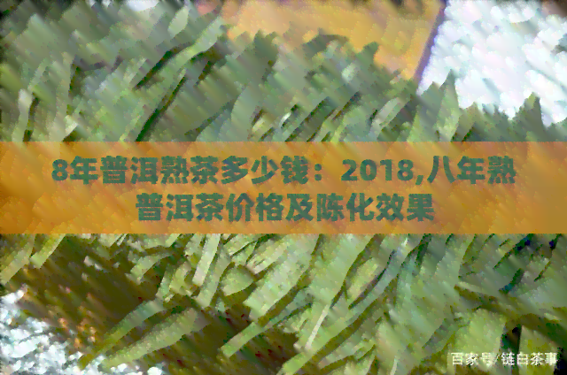 8年普洱熟茶多少钱：2018,八年熟普洱茶价格及陈化效果