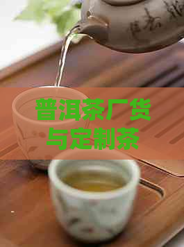 普洱茶厂货与定制茶的区别：了解这些，选购不再困惑