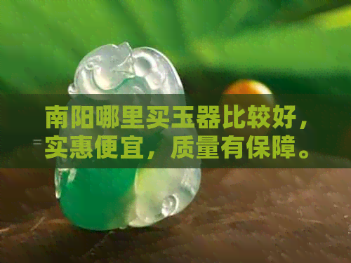 南阳哪里买玉器比较好，实惠便宜，质量有保障。