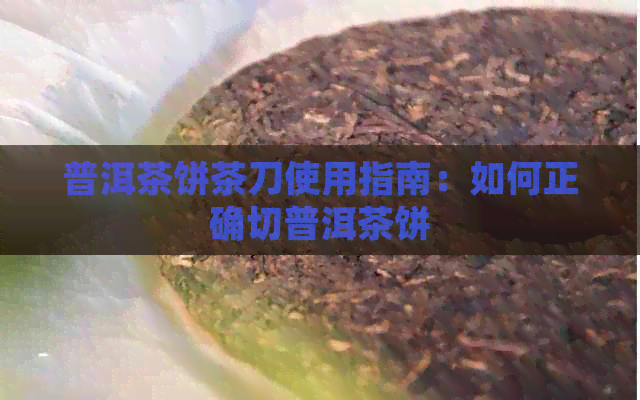 普洱茶饼茶刀使用指南：如何正确切普洱茶饼