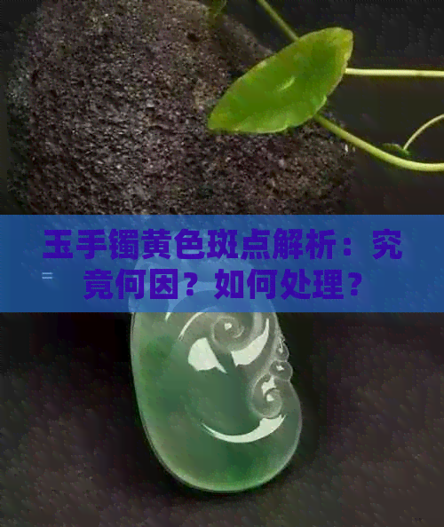 玉手镯黄色斑点解析：究竟何因？如何处理？