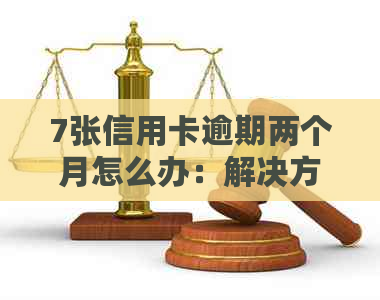 7张信用卡逾期两个月怎么办：解决方法与影响分析