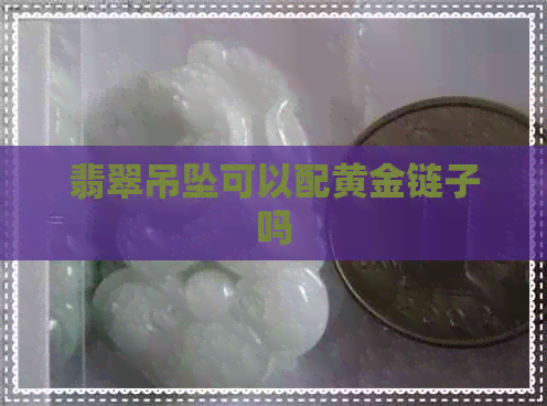 翡翠吊坠可以配黄金链子吗