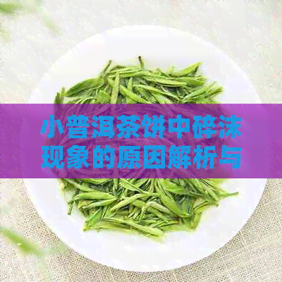 小普洱茶饼中碎沫现象的原因解析与茶文化深度探讨