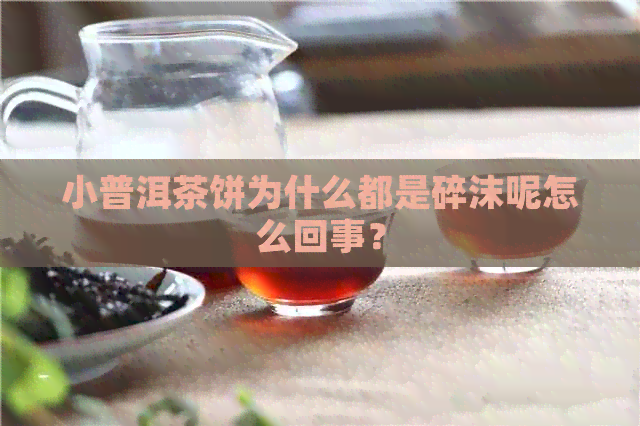 小普洱茶饼为什么都是碎沫呢怎么回事？