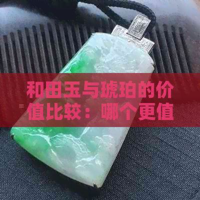 和田玉与琥珀的价值比较：哪个更值钱？