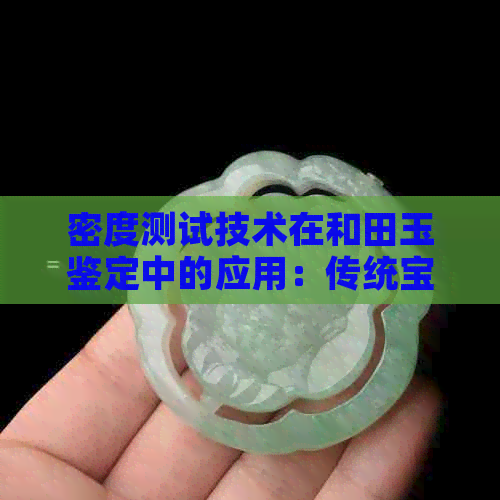 密度测试技术在和田玉鉴定中的应用：传统宝石的现代科学解读