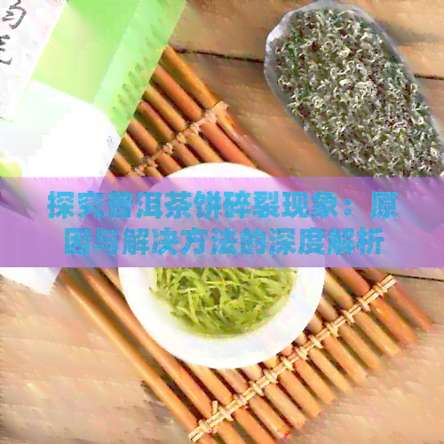 探究普洱茶饼碎裂现象：原因与解决方法的深度解析