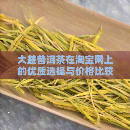 大益普洱茶在淘宝网上的优质选择与价格比较