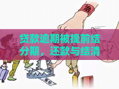 贷款逾期被提前结分期，还款与结清处理办法