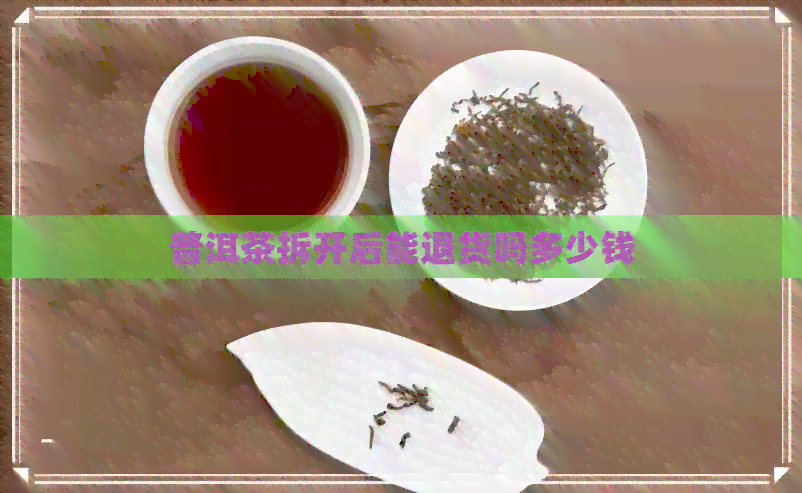 普洱茶拆开后能退货吗多少钱