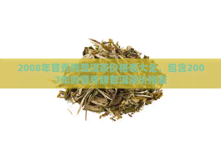 2008年普秀牌普洱茶价格表大全，包含2007年的普秀牌普洱茶价格表