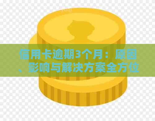 信用卡逾期3个月：原因、影响与解决方案全方位解析