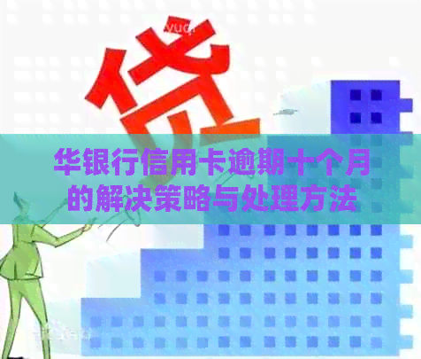 华银行信用卡逾期十个月的解决策略与处理方法