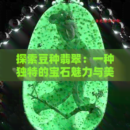 探索豆种翡翠：一种独特的宝石魅力与美感