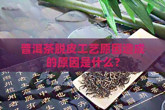 普洱茶脱皮工艺原因造成的原因是什么？