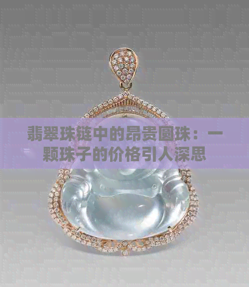 翡翠珠链中的昂贵圆珠：一颗珠子的价格引人深思