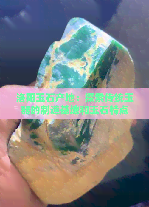 洛阳玉石产地：探索传统玉器的制造基地和玉石特点