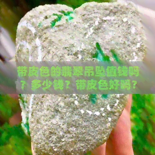 带皮色的翡翠吊坠值钱吗？多少钱？带皮色好吗？