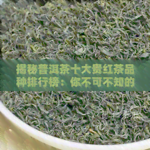 揭秘普洱茶十大贵红茶品种排行榜：你不可不知的茶叶之最