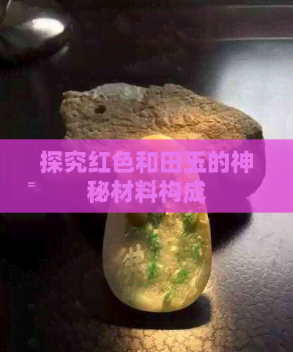 探究红色和田玉的神秘材料构成