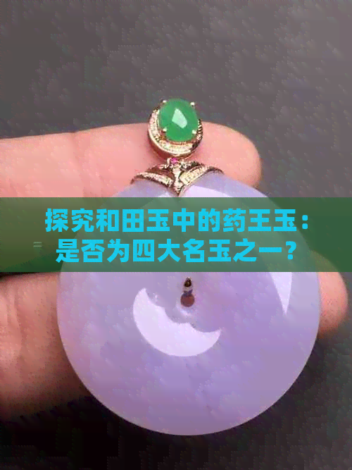 探究和田玉中的药王玉：是否为四大名玉之一？