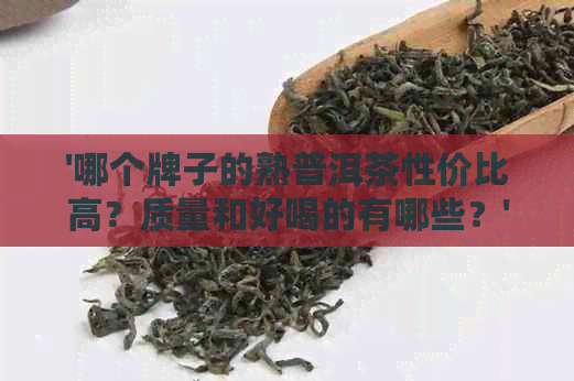 '哪个牌子的熟普洱茶性价比高？质量和好喝的有哪些？'