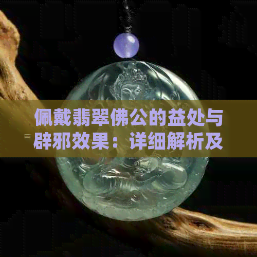 佩戴翡翠佛公的益处与辟邪效果：详细解析及适用人群