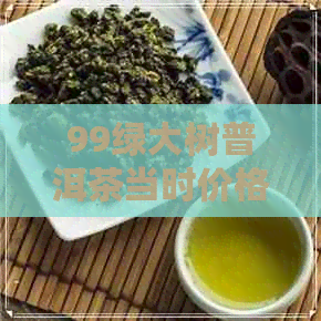 99绿大树普洱茶当时价格