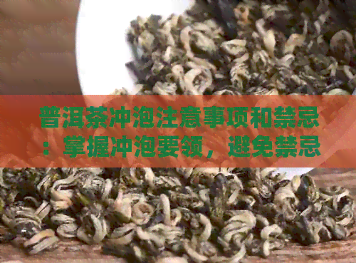 普洱茶冲泡注意事项和禁忌：掌握冲泡要领，避免禁忌影响品饮体验