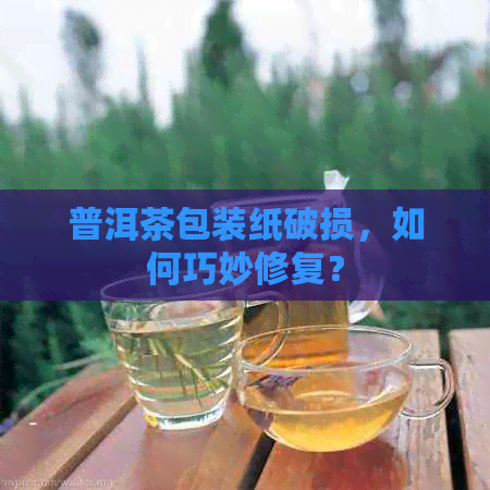 普洱茶包装纸破损，如何巧妙修复？