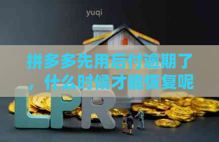 拼多多先用后付逾期了，什么时候才能恢复呢？