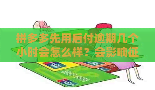 拼多多先用后付逾期几个小时会怎么样？会影响吗？还能用吗？