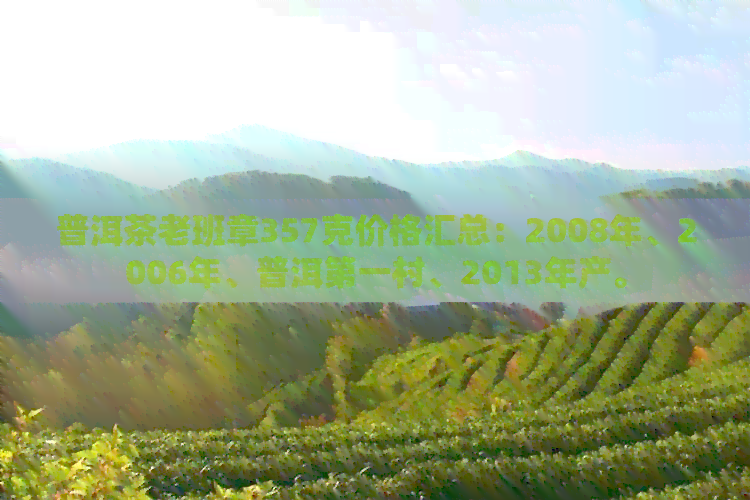 普洱茶老班章357克价格汇总：2008年、2006年、普洱之一村、2013年产。