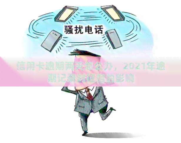 信用卡逾期两天怎么办，2021年逾期记录对的影响