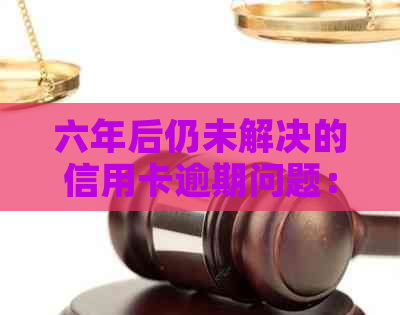 六年后仍未解决的信用卡逾期问题：信用困境与解决方案探讨