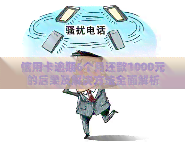 信用卡逾期6个月还款1000元的后果及解决方法全面解析