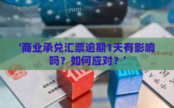 '商业承兑汇票逾期1天有影响吗？如何应对？'