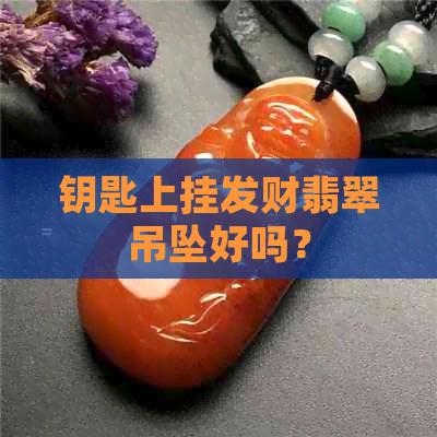 钥匙上挂发财翡翠吊坠好吗？