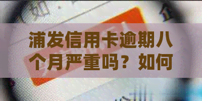 浦发信用卡逾期八个月严重吗？如何处理？