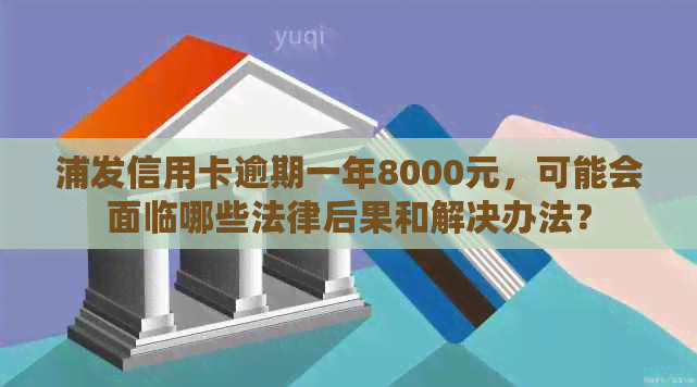 浦发信用卡逾期一年8000元，可能会面临哪些法律后果和解决办法？